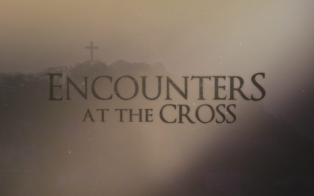 4/5/20 – “My Encounter” – Encounters at the Cross