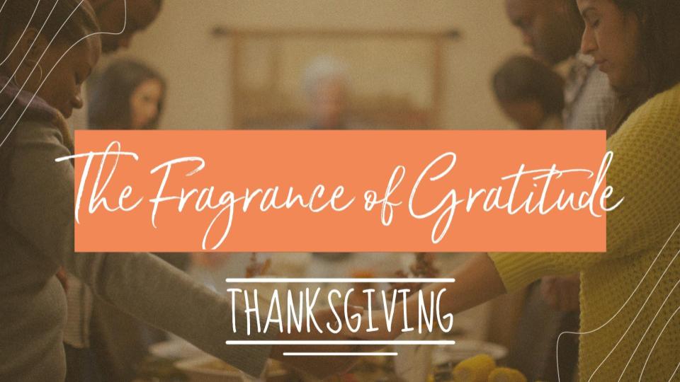 11/19/23 – “The Fragrance of Gratitude” – Thanksgiving